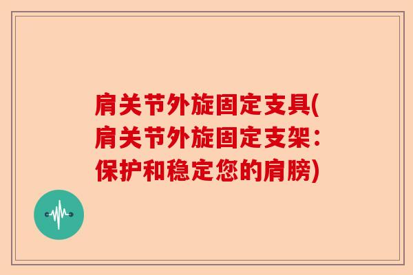 肩关节外旋固定支具(肩关节外旋固定支架：保护和稳定您的肩膀)