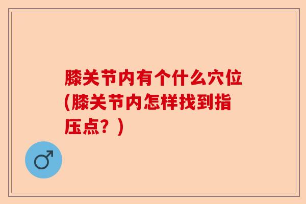 膝关节内有个什么穴位(膝关节内怎样找到指压点？)