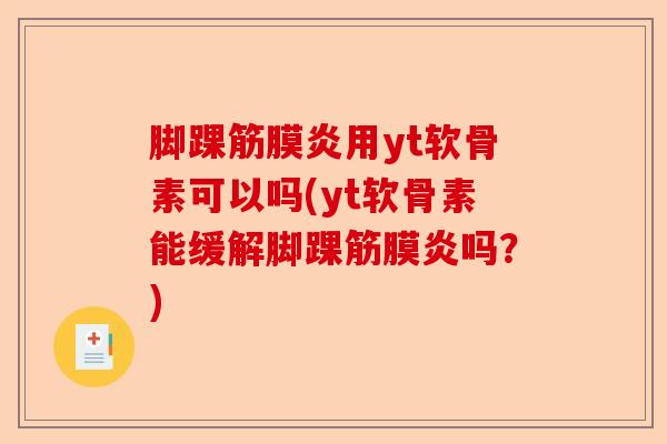 脚踝筋膜炎用yt软骨素可以吗(yt软骨素能缓解脚踝筋膜炎吗？)