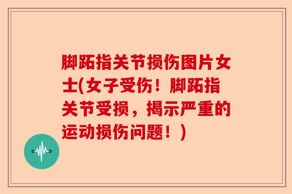 脚跖指关节损伤图片女士(女子受伤！脚跖指关节受损，揭示严重的运动损伤问题！)