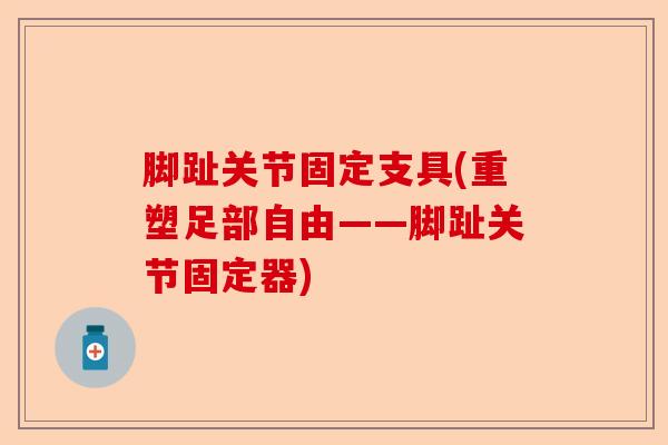 脚趾关节固定支具(重塑足部自由——脚趾关节固定器)