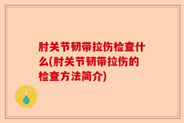 肘关节韧带拉伤检查什么(肘关节韧带拉伤的检查方法简介)