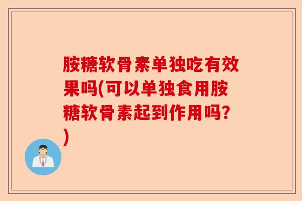 胺糖软骨素单独吃有效果吗(可以单独食用胺糖软骨素起到作用吗？)