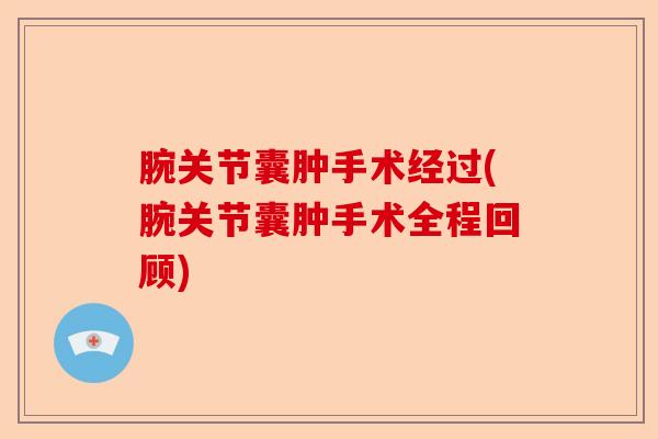 腕关节囊肿手术经过(腕关节囊肿手术全程回顾)