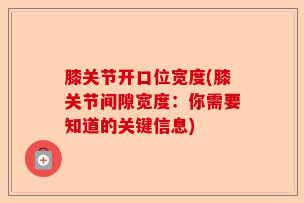 膝关节开口位宽度(膝关节间隙宽度：你需要知道的关键信息)