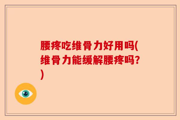 腰疼吃维骨力好用吗(维骨力能缓解腰疼吗？)