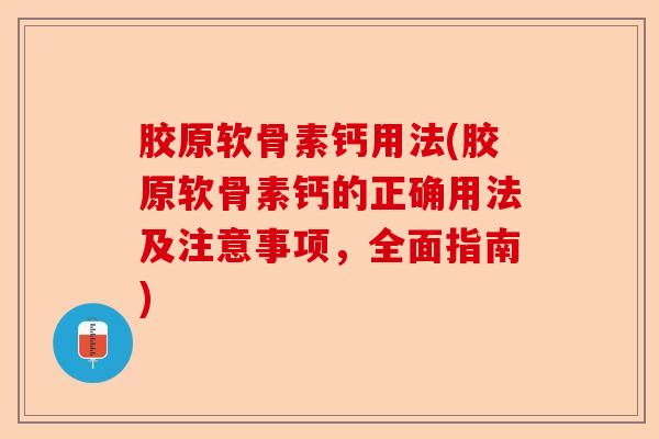 胶原软骨素钙用法(胶原软骨素钙的正确用法及注意事项,全面指南) 胶原软骨素钙用法(胶原软骨素钙的正确用法及注意事项,全面指南)