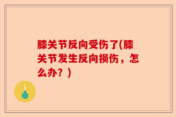 膝关节反向受伤了(膝关节发生反向损伤，怎么办？)