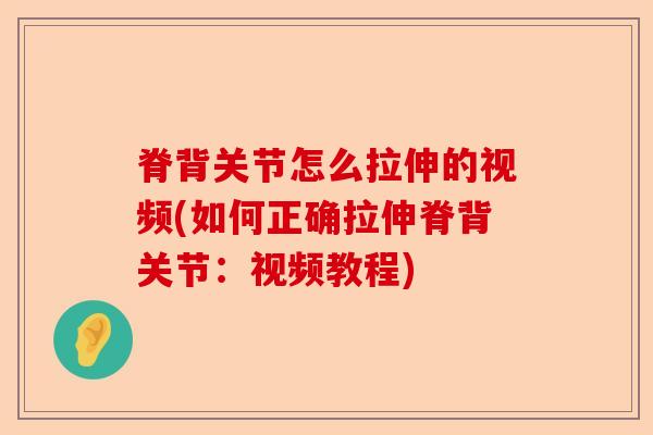 脊背关节怎么拉伸的视频(如何正确拉伸脊背关节：视频教程)