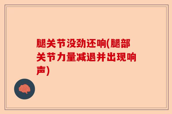 腿关节没劲还响(腿部关节力量减退并出现响声)