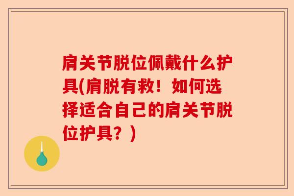 肩关节脱位佩戴什么护具(肩脱有救！如何选择适合自己的肩关节脱位护具？)