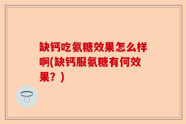 缺钙吃氨糖效果怎么样啊(缺钙服氨糖有何效果？)