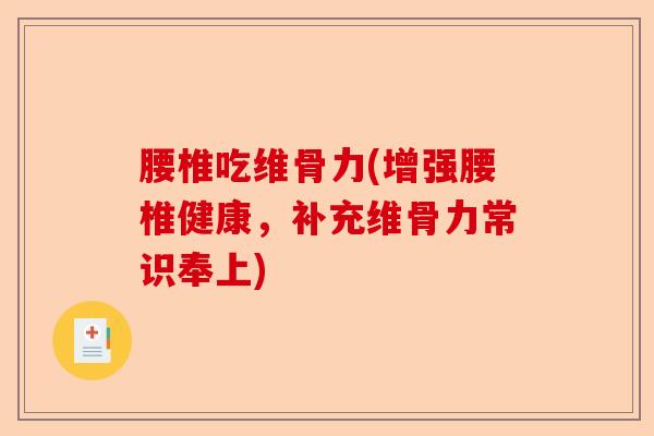 腰椎吃维骨力(增强腰椎健康，补充维骨力常识奉上)
