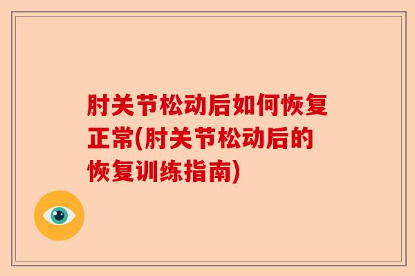 肘关节松动后如何恢复正常(肘关节松动后的恢复训练指南)