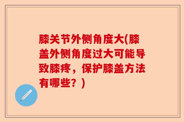 膝关节外侧角度大(膝盖外侧角度过大可能导致膝疼，保护膝盖方法有哪些？)
