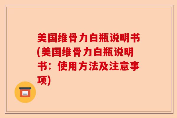美国维骨力白瓶说明书(美国维骨力白瓶说明书:使用方法及注意事项) 美国维骨力白瓶说明书(美国维骨力白瓶说明书:使用方法及注意事项)