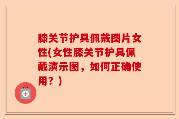 膝关节护具佩戴图片女性(女性膝关节护具佩戴演示图，如何正确使用？)