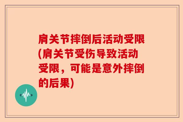 肩关节摔倒后活动受限(肩关节受伤导致活动受限，可能是意外摔倒的后果)