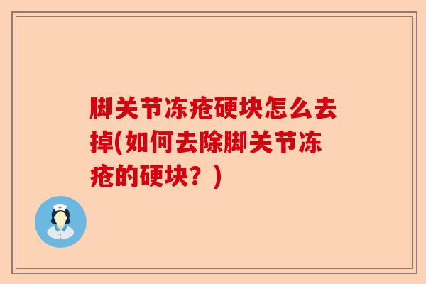 脚关节冻疮硬块怎么去掉(如何去除脚关节冻疮的硬块？)