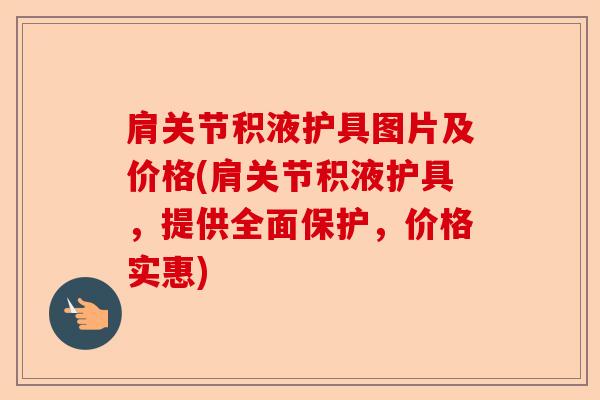 肩关节积液护具图片及价格(肩关节积液护具，提供全面保护，价格实惠)