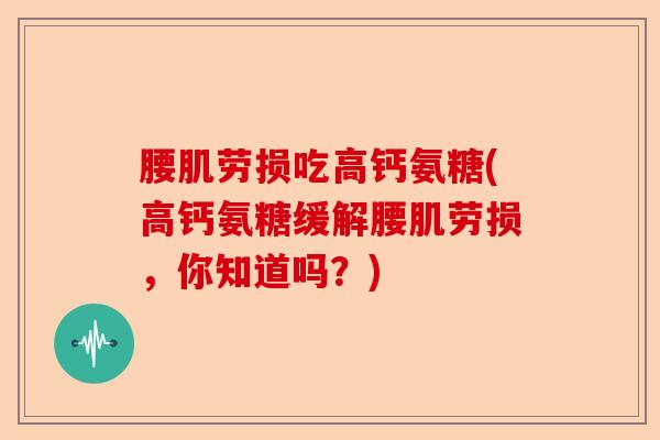 腰肌劳损吃高钙氨糖(高钙氨糖缓解腰肌劳损，你知道吗？)