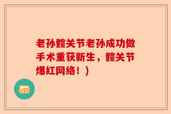 老孙髋关节老孙成功做手术重获新生，髋关节爆红网络！)
