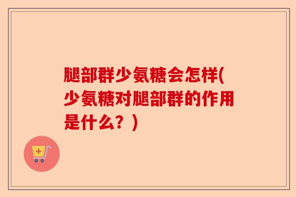 腿部群少氨糖会怎样(少氨糖对腿部群的作用是什么？)