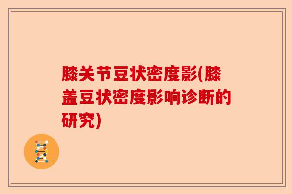 膝关节豆状密度影(膝盖豆状密度影响诊断的研究)