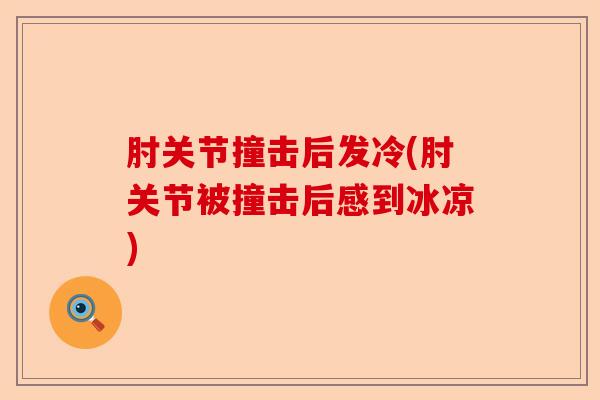 肘关节撞击后发冷(肘关节被撞击后感到冰凉)