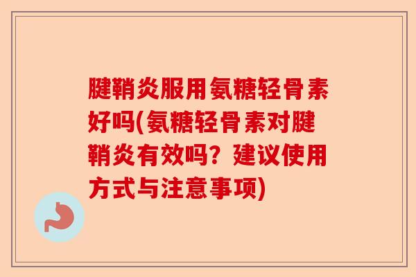 腱鞘炎服用氨糖轻骨素好吗(氨糖轻骨素对腱鞘炎有效吗？建议使用方式与注意事项)