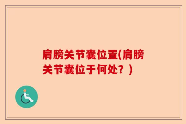 肩膀关节囊位置(肩膀关节囊位于何处？)