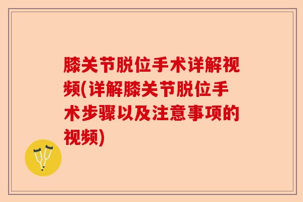 膝关节脱位手术详解视频(详解膝关节脱位手术步骤以及注意事项的视频)