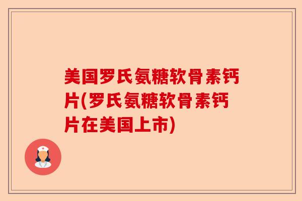 美国罗氏氨糖软骨素钙片(罗氏氨糖软骨素钙片在美国上市) 美国罗氏氨糖软骨素钙片(罗氏氨糖软骨素钙片在美国上市)