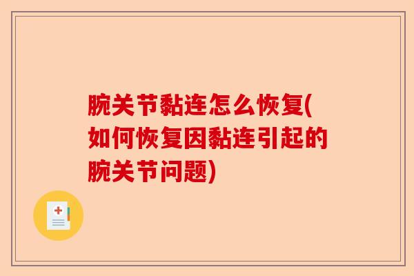 腕关节黏连怎么恢复(如何恢复因黏连引起的腕关节问题)