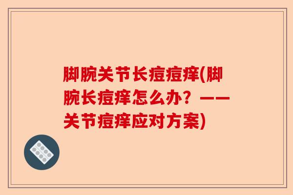 脚腕关节长痘痘痒(脚腕长痘痒怎么办？——关节痘痒应对方案)