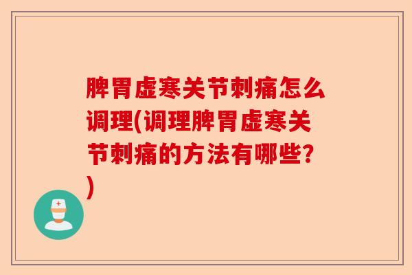 脾胃虚寒关节刺痛怎么调理(调理脾胃虚寒关节刺痛的方法有哪些？)