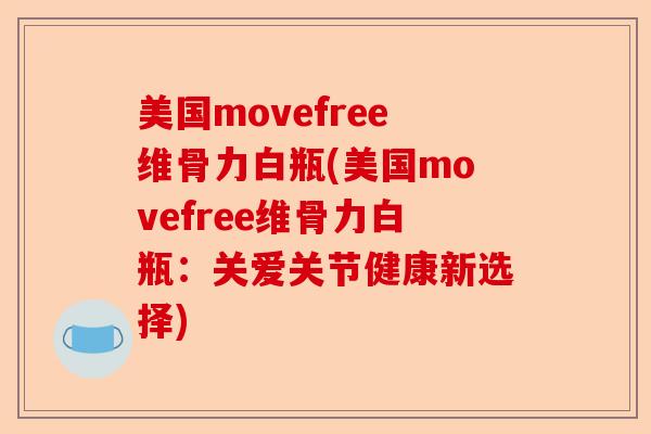 美国movefree维骨力白瓶(美国movefree维骨力白瓶：关爱关节健康新选择)