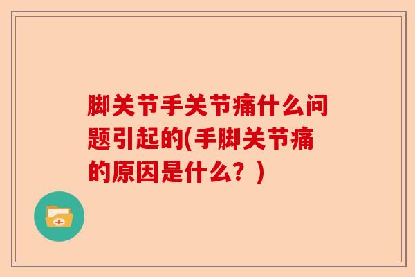 脚关节手关节痛什么问题引起的(手脚关节痛的原因是什么？)