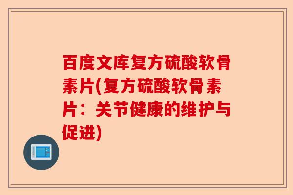 百度文库复方硫酸软骨素片(复方硫酸软骨素片：关节健康的维护与促进)