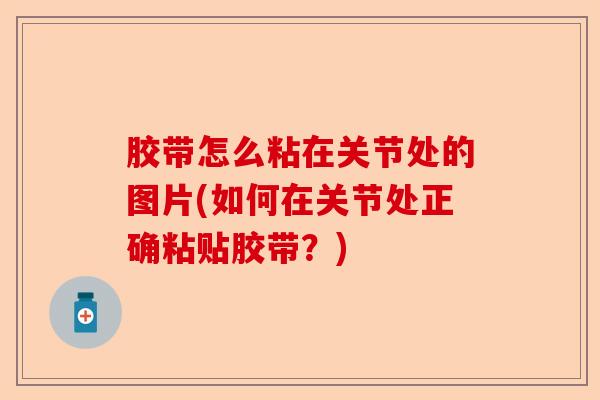 胶带怎么粘在关节处的图片(如何在关节处正确粘贴胶带？)