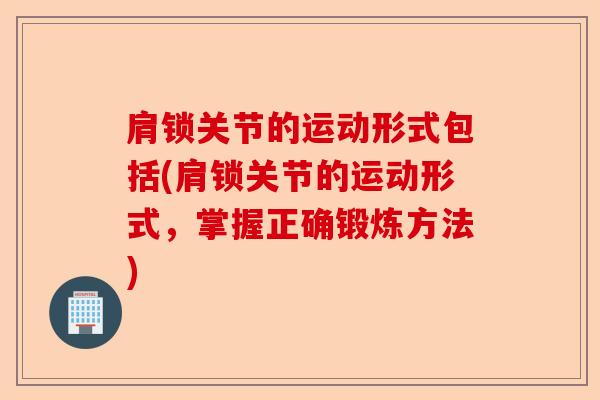 肩锁关节的运动形式包括(肩锁关节的运动形式,掌握正确锻炼方法) 肩锁关节的运动形式包括(肩锁关节的运动形式,掌握正确锻炼方法)