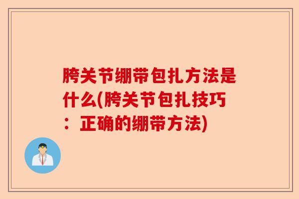 胯关节绷带包扎方法是什么(胯关节包扎技巧：正确的绷带方法)
