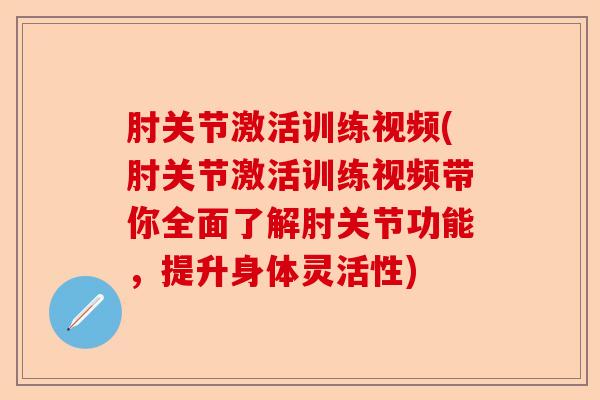 肘关节激活训练视频(肘关节激活训练视频带你全面了解肘关节功能,提升身体灵活性) 肘关节激活训练视频(肘关节激活训练视频带你全面了解肘关节功能,提升身体灵活性)