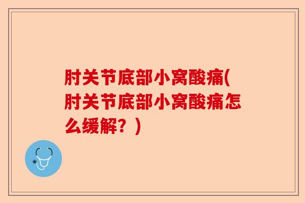 肘关节底部小窝酸痛(肘关节底部小窝酸痛怎么缓解？)
