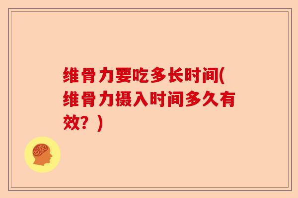 维骨力要吃多长时间(维骨力摄入时间多久有效？)