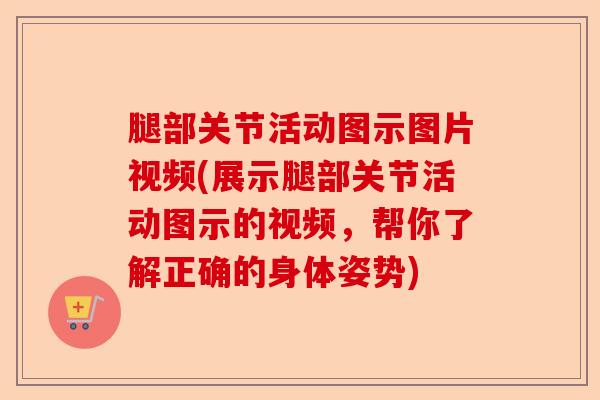 腿部关节活动图示图片视频(展示腿部关节活动图示的视频,帮你了解正确的身体姿势) 腿部关节活动图示图片视频(展示腿部关节活动图示的视频,帮你了解正确的身体姿势)