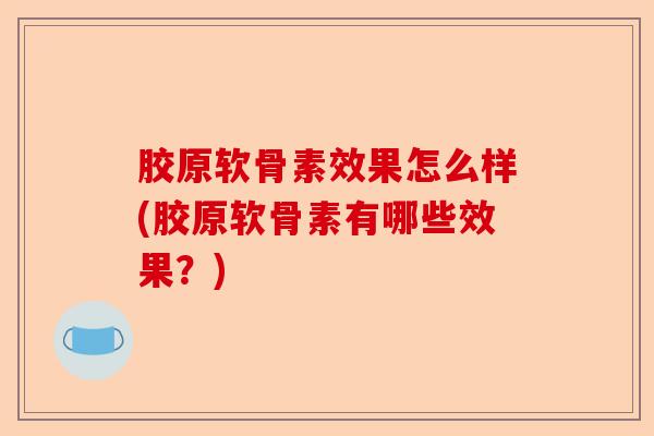 胶原软骨素效果怎么样(胶原软骨素有哪些效果？)