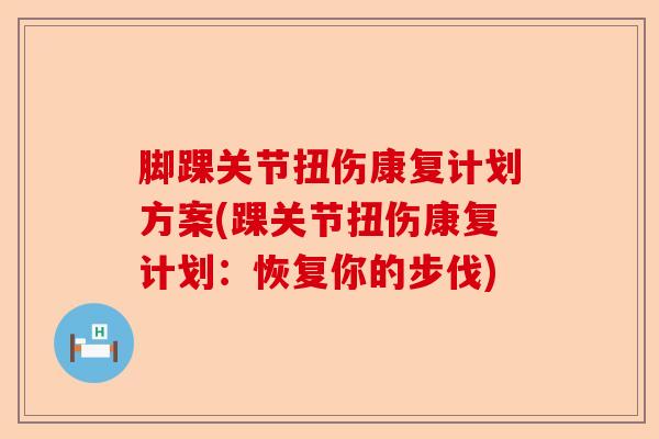 脚踝关节扭伤康复计划方案(踝关节扭伤康复计划：恢复你的步伐)