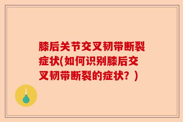 膝后关节交叉韧带断裂症状(如何识别膝后交叉韧带断裂的症状?) 膝后关节交叉韧带断裂症状(如何识别膝后交叉韧带断裂的症状?)
