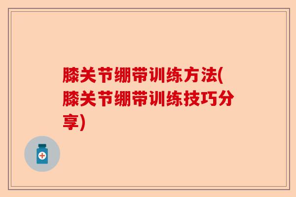 膝关节绷带训练方法(膝关节绷带训练技巧分享) 膝关节绷带训练方法(膝关节绷带训练技巧分享)